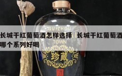 长城干红葡萄酒怎样选择  长城干红葡萄酒哪个系列好喝