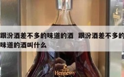 跟汾酒差不多的味道的酒  跟汾酒差不多的味道的酒叫什么