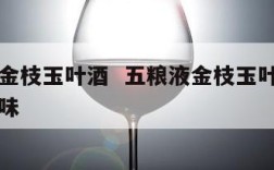 五粮液金枝玉叶酒  五粮液金枝玉叶酒的口感和风味