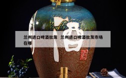 兰州进口啤酒批发  兰州进口啤酒批发市场在哪