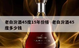 老白汾酒45度15年价格  老白汾酒45度多少钱