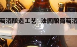 法国葡萄酒酿造工艺  法国酿葡萄酒的葡萄品种
