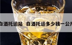 白酒托运站  白酒托运多少钱一公斤