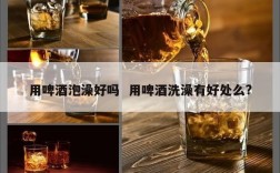 用啤酒泡澡好吗  用啤酒洗澡有好处么?