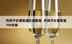 丹凤干红葡萄酒红酒整箱  丹凤干红葡萄酒750价格