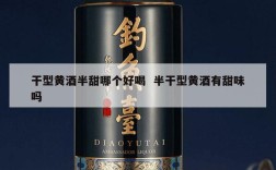 干型黄酒半甜哪个好喝  半干型黄酒有甜味吗