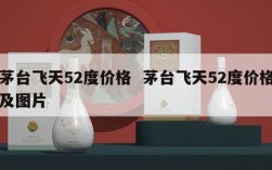 茅台飞天52度价格  茅台飞天52度价格及图片