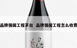 品牌强国工程茅台  品牌强国工程怎么收费