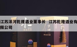 江苏洋河乾隆酒业董事长  江苏乾隆酒业有限公司