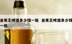 金麦王啤酒多少钱一瓶  金麦王啤酒多少钱一瓶