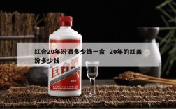 红合20年汾酒多少钱一盒  20年的红盖汾多少钱