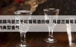 法国马瑟兰干红葡萄酒价格  马瑟兰葡萄酒的典型香气