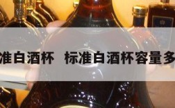 标准白酒杯  标准白酒杯容量多少
