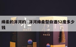 绵柔的洋河的  洋河绵柔型白酒52度多少钱