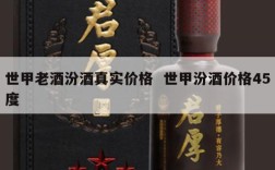 世甲老酒汾酒真实价格  世甲汾酒价格45度