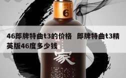 46郎牌特曲t3的价格  郎牌特曲t3精英版46度多少钱