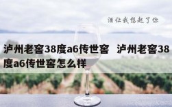 泸州老窖38度a6传世窖  泸州老窖38度a6传世窖怎么样