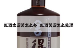红酒太涩苦怎么办  红酒苦涩怎么处理
