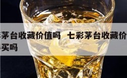 七彩茅台收藏价值吗  七彩茅台收藏价值吗值得买吗