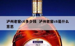 泸州老窖c6多少钱  泸州老窖c6是什么意思