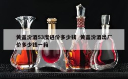 黄盖汾酒53度进价多少钱  黄盖汾酒出厂价多少钱一箱
