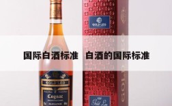国际白酒标准  白酒的国际标准