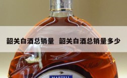 韶关白酒总销量  韶关白酒总销量多少