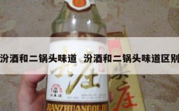 汾酒和二锅头味道  汾酒和二锅头味道区别