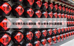 可以带几瓶红酒回国  可以带多少红酒回国