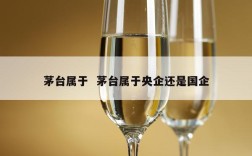 茅台属于  茅台属于央企还是国企