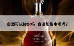 白酒可以掺水吗  白酒能掺水喝吗?