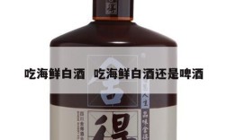 吃海鲜白酒  吃海鲜白酒还是啤酒