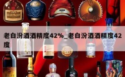 老白汾酒酒精度42%_老白汾酒酒精度42度