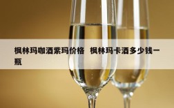 枫林玛咖酒紫玛价格  枫林玛卡酒多少钱一瓶