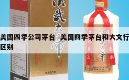 美国四季公司茅台  美国四季茅台和大文行区别