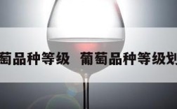 葡萄品种等级  葡萄品种等级划分