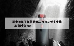 骑士美乐干红葡萄酒13度750ml多少钱  美 骑士lucas