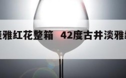 古井淡雅红花整箱  42度古井淡雅红瓷价格