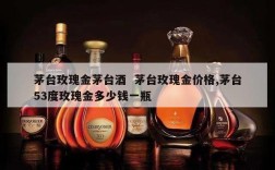 茅台玫瑰金茅台酒  茅台玫瑰金价格,茅台53度玫瑰金多少钱一瓶