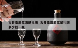 古井贡原浆酒献礼版  古井贡酒原浆献礼版多少钱一瓶