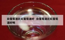 白葡萄酒比红葡萄酒好  白葡萄酒比红葡萄酒好喝