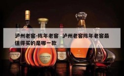 泸州老窖-陈年老窖  泸州老窖陈年老窖最值得买的是哪一款