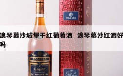 浪琴慕沙城堡干红葡萄酒  浪琴慕沙红酒好吗