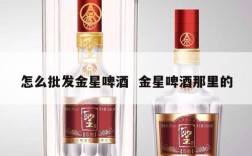 怎么批发金星啤酒  金星啤酒那里的