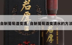 自制葡萄酒变清  自制葡萄酒变清水的方法