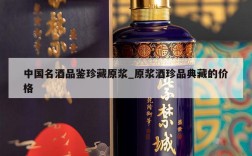 中国名酒品鉴珍藏原浆_原浆酒珍品典藏的价格