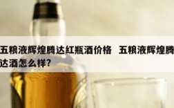 五粮液辉煌腾达红瓶酒价格  五粮液辉煌腾达酒怎么样?