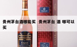 贵州茅台酒哪能买  贵州茅台 酒 哪可以买