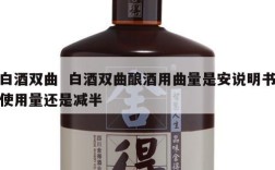 白酒双曲  白酒双曲酿酒用曲量是安说明书使用量还是减半
