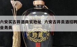 六安买古井酒商贸地址  六安古井贡酒招聘业务员